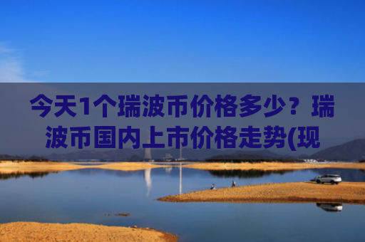 今天1个瑞波币价格多少？瑞波币国内上市价格走势(现价17.0852元)
