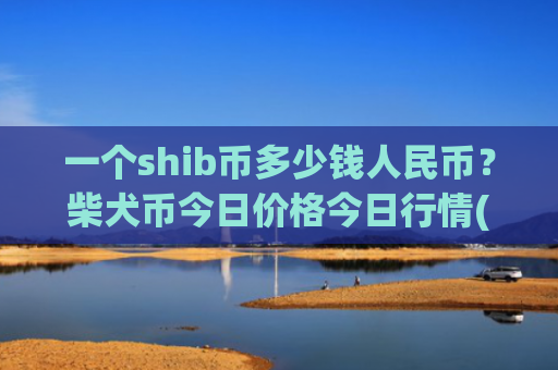 一个shib币多少钱人民币？柴犬币今日价格今日行情(现价0.00019992元)