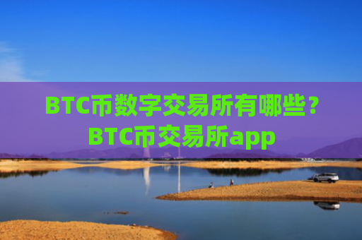 BTC币数字交易所有哪些？BTC币交易所app