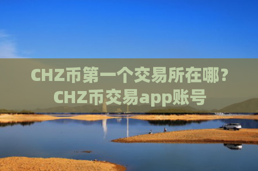 CHZ币第一个交易所在哪？CHZ币交易app账号