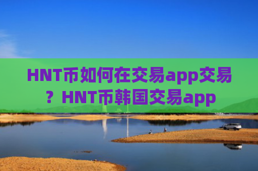 HNT币如何在交易app交易？HNT币韩国交易app
