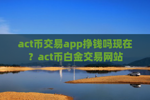 act币交易app挣钱吗现在？act币白金交易网站