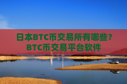 日本BTC币交易所有哪些？BTC币交易平台软件