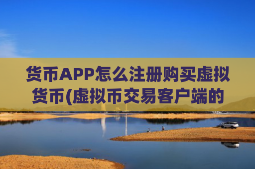 货币APP怎么注册购买虚拟货币(虚拟币交易客户端的安全保障)