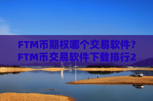 FTM币期权哪个交易软件？FTM币交易软件下载排行20