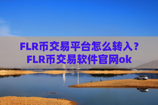 FLR币交易平台怎么转入？FLR币交易软件官网ok