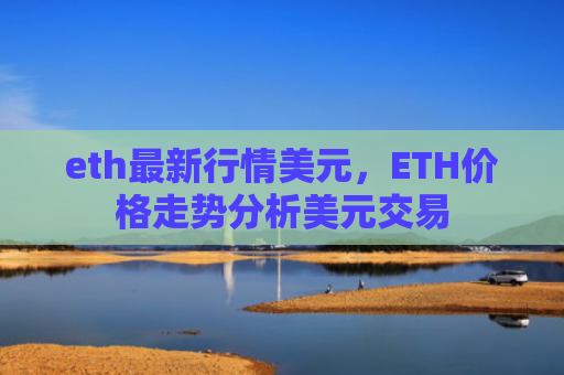 eth最新行情美元，ETH价格走势分析美元交易