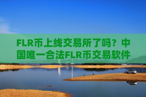 FLR币上线交易所了吗？中国唯一合法FLR币交易软件下载有吗