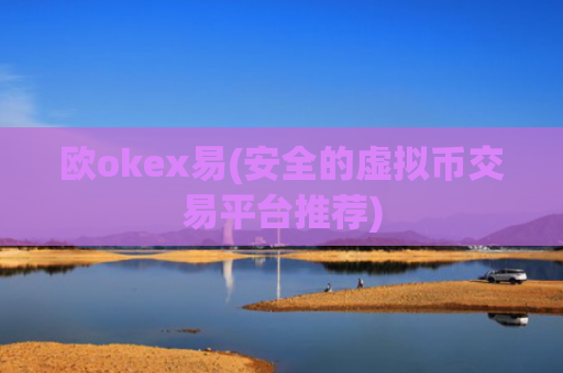 欧okex易(安全的虚拟币交易平台推荐)