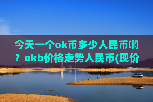 今天一个ok币多少人民币啊？okb价格走势人民币(现价388.401元)