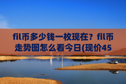 fil币多少钱一枚现在？fil币走势图怎么看今日(现价45.5764元)