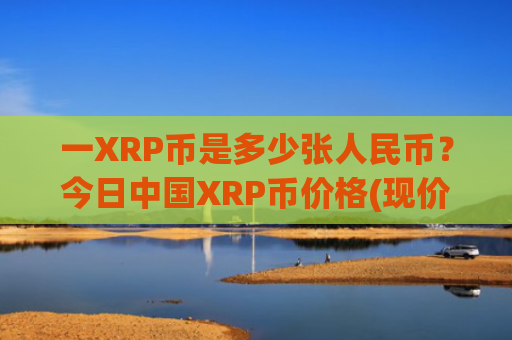 一XRP币是多少张人民币？今日中国XRP币价格(现价17.1889元)