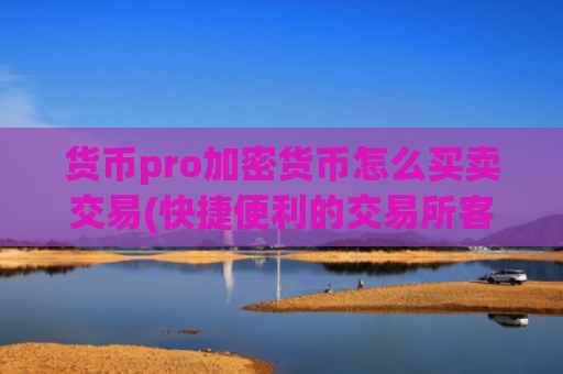 货币pro加密货币怎么买卖交易(快捷便利的交易所客户端)