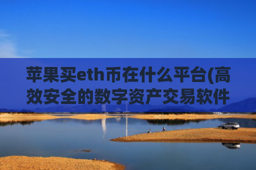 苹果买eth币在什么平台(高效安全的数字资产交易软件)