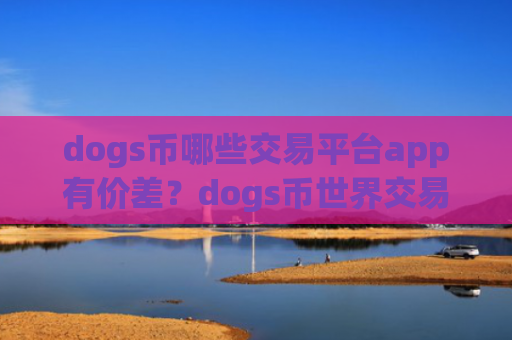 dogs币哪些交易平台app有价差？dogs币世界交易app下载