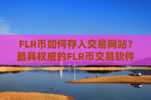 FLR币如何存入交易网站？最具权威的FLR币交易软件下载