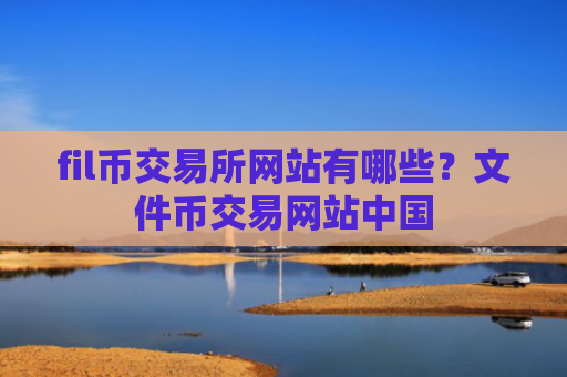 fil币交易所网站有哪些？文件币交易网站中国