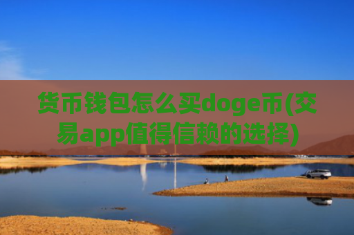 货币钱包怎么买doge币(交易app值得信赖的选择)
