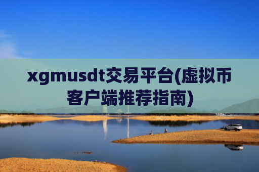 xgmusdt交易平台(虚拟币客户端推荐指南)