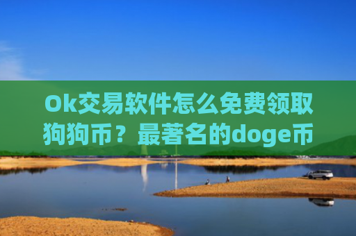 Ok交易软件怎么免费领取狗狗币？最著名的doge币交易所app下载