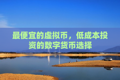 最便宜的虚拟币，低成本投资的数字货币选择