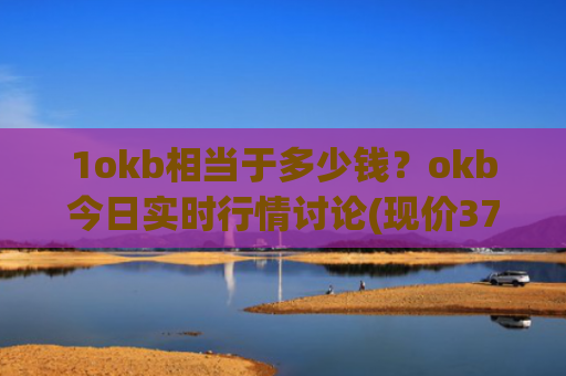 1okb相当于多少钱？okb今日实时行情讨论(现价378.49元)