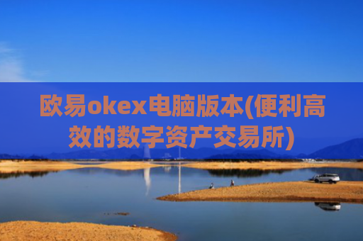 欧易okex电脑版本(便利高效的数字资产交易所)
