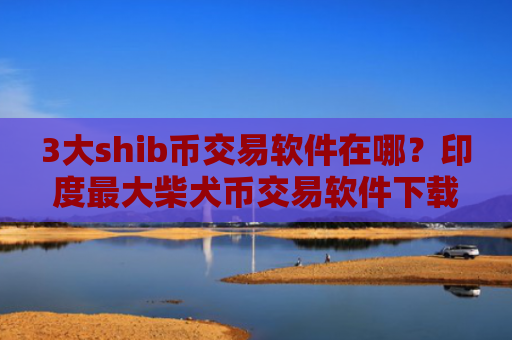 3大shib币交易软件在哪？印度最大柴犬币交易软件下载