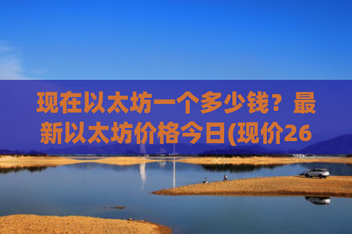 现在以太坊一个多少钱？最新以太坊价格今日(现价26435.04元)