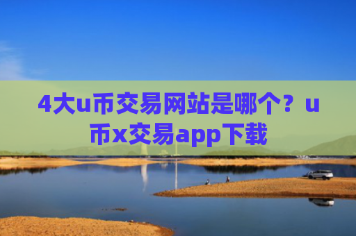 4大u币交易网站是哪个？u币x交易app下载
