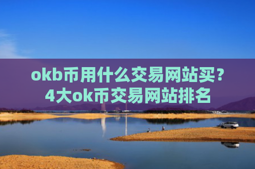 okb币用什么交易网站买？4大ok币交易网站排名