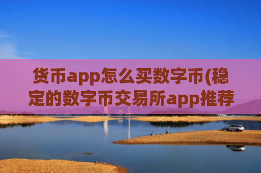 货币app怎么买数字币(稳定的数字币交易所app推荐)
