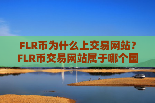 FLR币为什么上交易网站？FLR币交易网站属于哪个国家