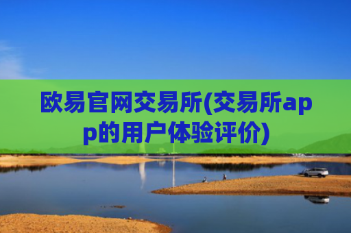 欧易官网交易所(交易所app的用户体验评价)