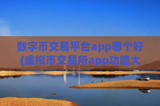 数字币交易平台app哪个好(虚拟币交易所app功能大揭秘)