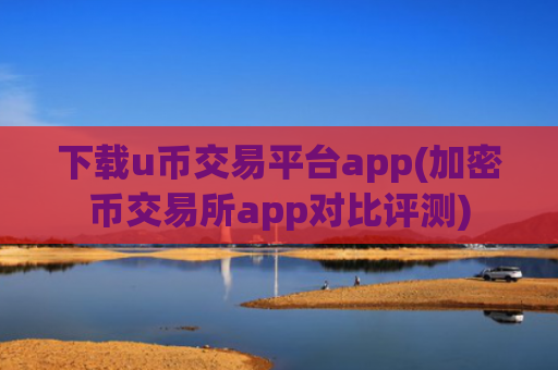 下载u币交易平台app(加密币交易所app对比评测)