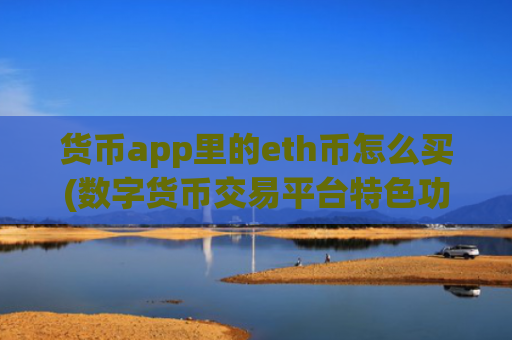 货币app里的eth币怎么买(数字货币交易平台特色功能)