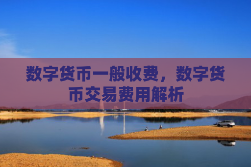 数字货币一般收费，数字货币交易费用解析