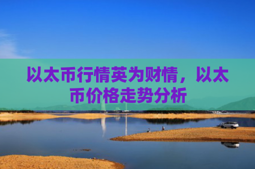 以太币行情英为财情，以太币价格走势分析