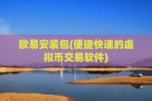 欧易安装包(便捷快速的虚拟币交易软件)