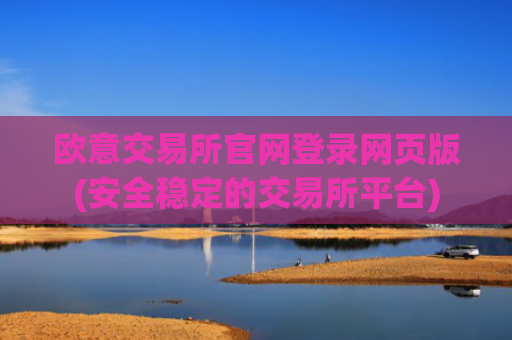 欧意交易所官网登录网页版(安全稳定的交易所平台)