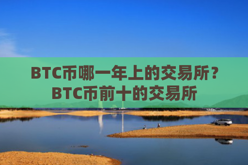 BTC币哪一年上的交易所？BTC币前十的交易所