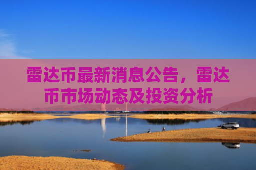 雷达币最新消息公告，雷达币市场动态及投资分析