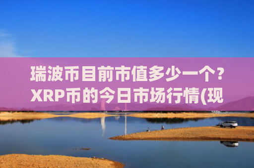瑞波币目前市值多少一个？XRP币的今日市场行情(现价16.6818元)