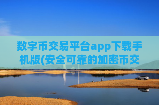 数字币交易平台app下载手机版(安全可靠的加密币交易软件)