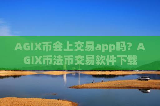 AGIX币会上交易app吗？AGIX币法币交易软件下载