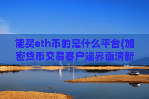 能买eth币的是什么平台(加密货币交易客户端界面清新)