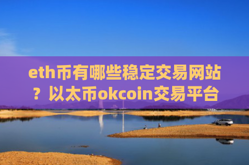 eth币有哪些稳定交易网站？以太币okcoin交易平台app官网登录