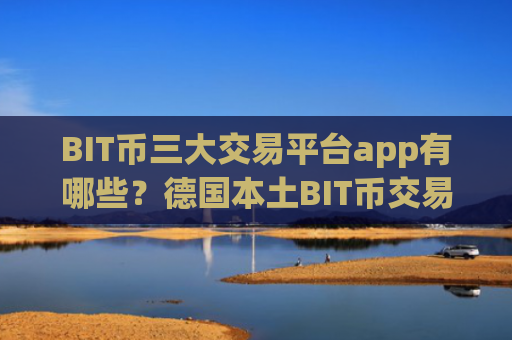 BIT币三大交易平台app有哪些？德国本土BIT币交易软件