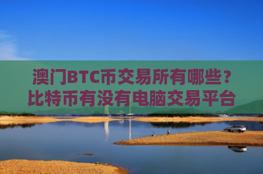 澳门BTC币交易所有哪些？比特币有没有电脑交易平台